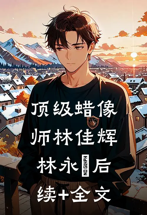 顶级蜡像师林佳辉林永珺后续+全文