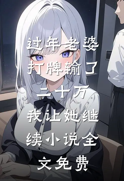 过年老婆打牌输了二十万，我让她继续小说全文免费