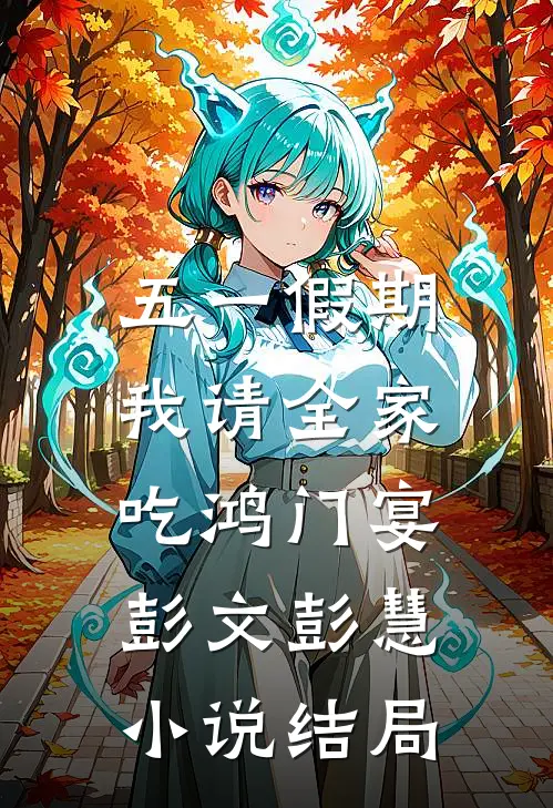 五一假期，我请全家吃鸿门宴彭文彭慧小说结局