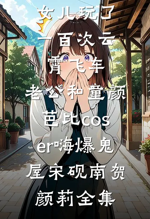 女儿玩了一百次云霄飞车，老公和童颜芭比coser嗨爆鬼屋宋砚南贺颜莉全集