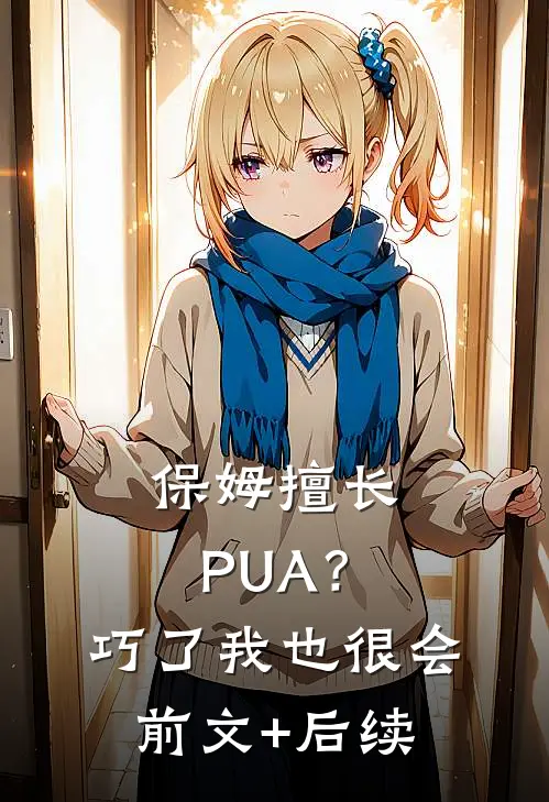 保姆擅长PUA？巧了，我也很会前文+后续