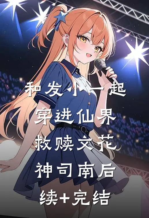 和发小一起穿进仙界救赎文花神司南后续+完结