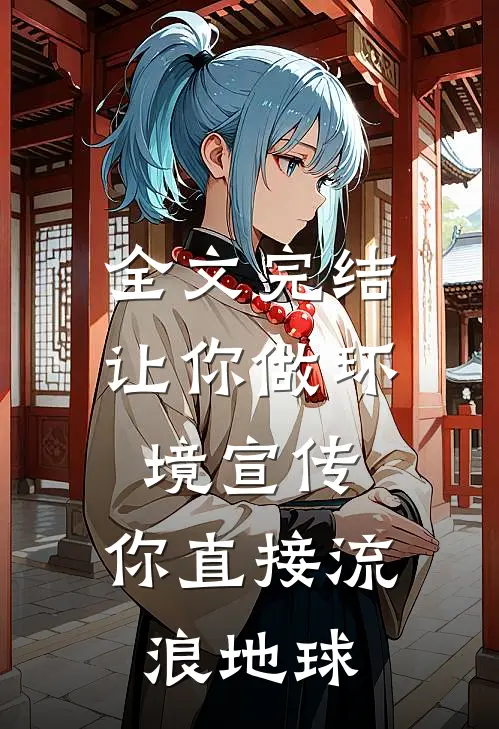 全文完结让你做环境宣传，你直接流浪地球