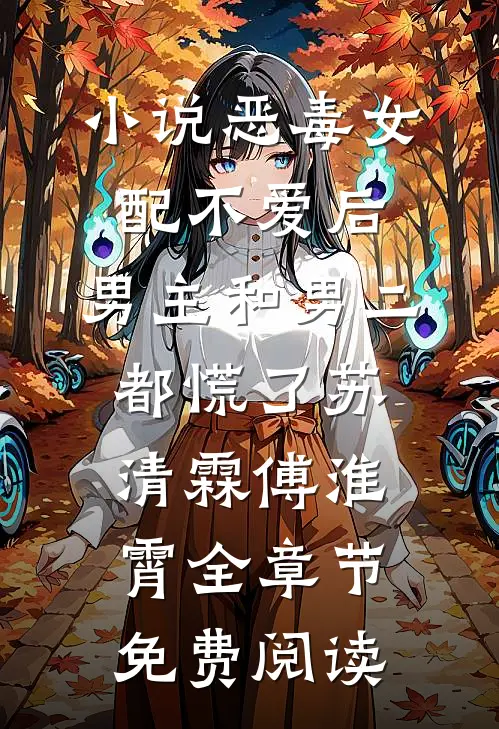 小说恶毒女配不爱后，男主和男二都慌了苏清霖傅淮霄全章节免费阅读