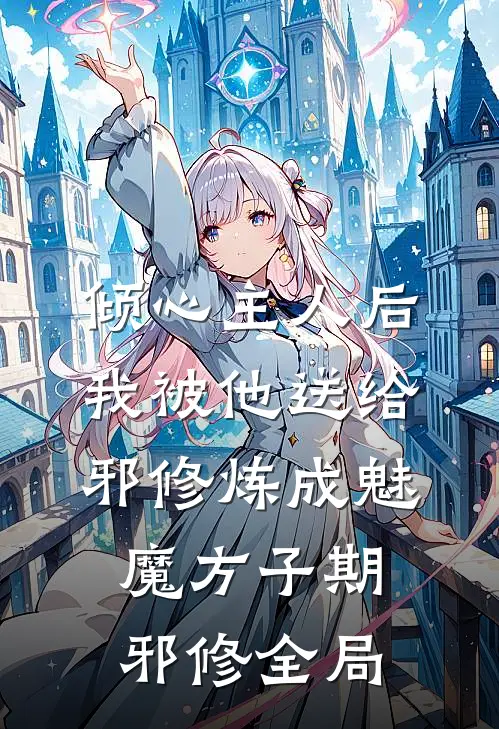 倾心主人后，我被他送给邪修炼成魅魔方子期邪修全局