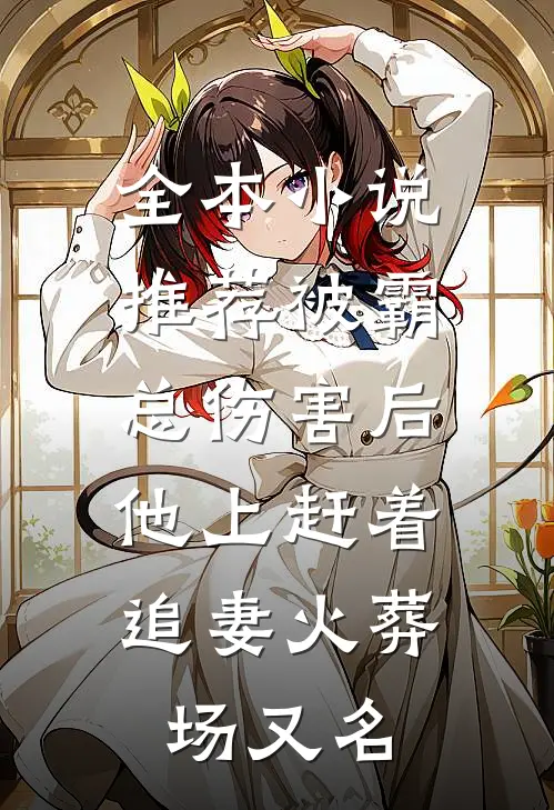 全本小说推荐被霸总伤害后,他上赶着追妻火葬场又名