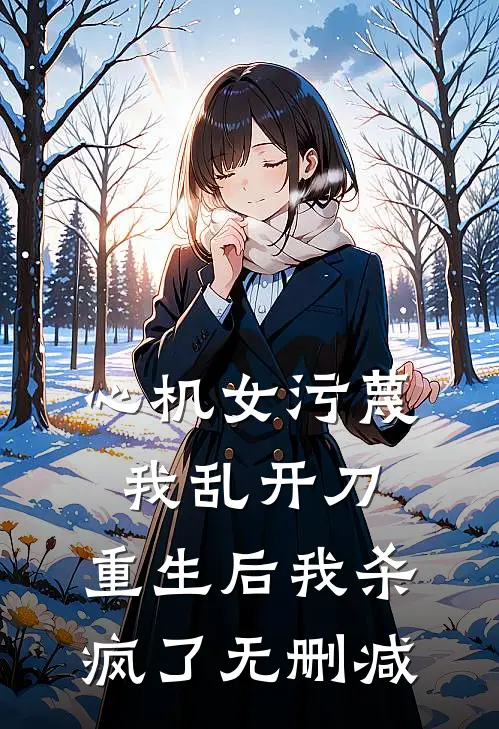 心机女污蔑我乱开刀，重生后我杀疯了无删减