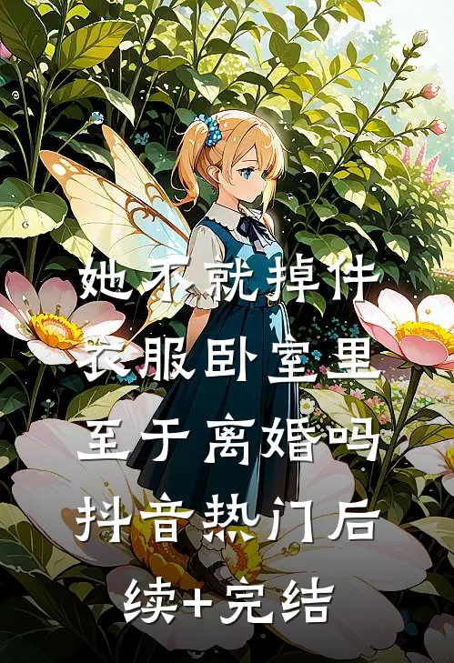 她不就掉件衣服卧室里，至于离婚吗抖音热门后续+完结