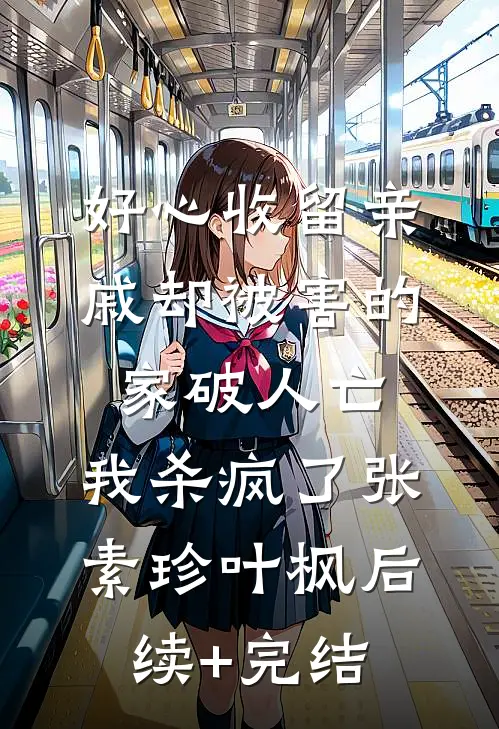好心收留亲戚却被害的家破人亡，我杀疯了张素珍叶枫后续+完结