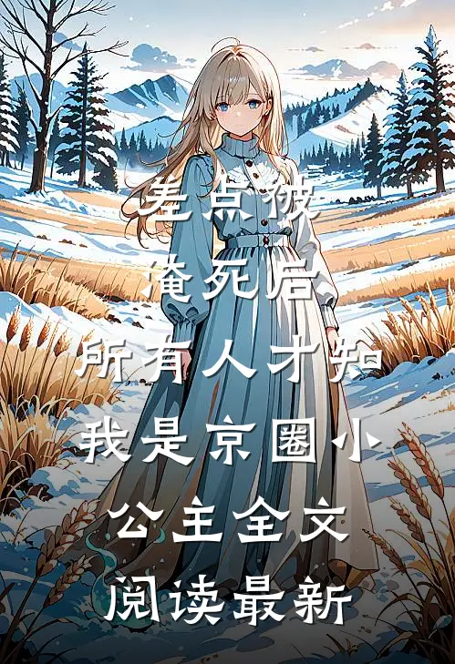 差点被淹死后，所有人才知我是京圈小公主全文阅读最新