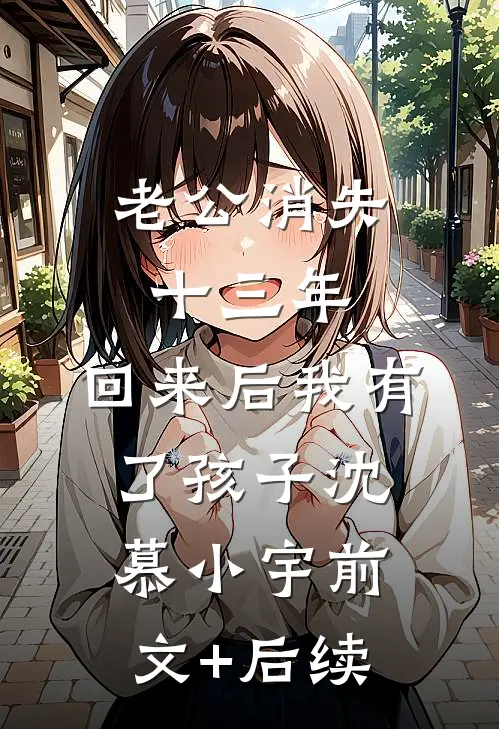 老公消失十三年，回来后我有了孩子沈慕小宇前文+后续