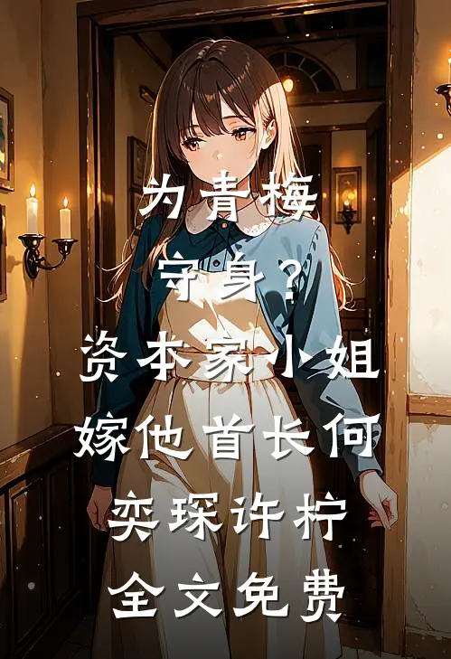 为青梅守身？资本家小姐嫁他首长何奕琛许柠全文免费