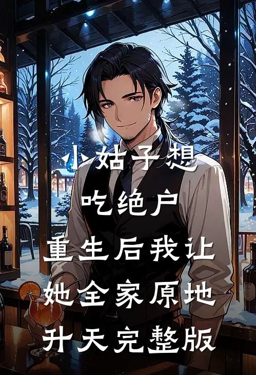 小姑子想吃绝户，重生后我让她全家原地升天完整版