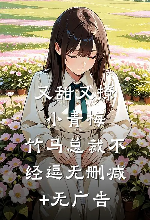 又甜又撩小青梅，竹马总裁不经逗无删减+无广告