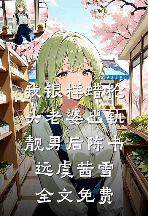 我银样蜡枪头老婆出轨靓男后陈书远虞茜雪全文免费