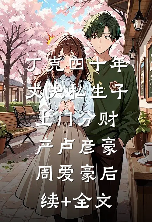 丁克四十年，丈夫私生子上门分财产卢彦豪周爱豪后续+全文