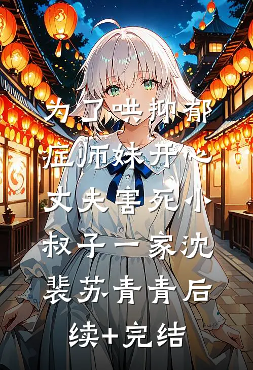 为了哄抑郁症师妹开心，丈夫害死小叔子一家沈裴苏青青后续+完结