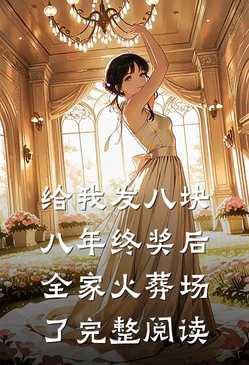 给我发八块八年终奖后，全家火葬场了完整阅读
