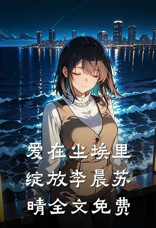 爱在尘埃里绽放李晨苏晴全文免费