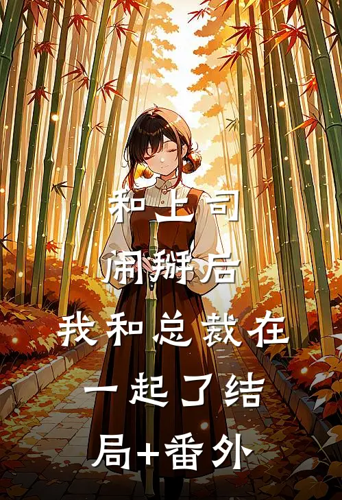 和上司闹掰后，我和总裁在一起了结局+番外