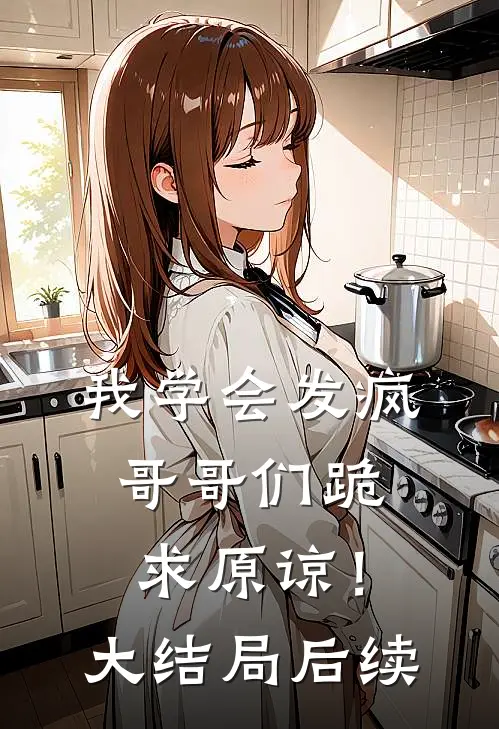 我学会发疯，哥哥们跪求原谅！大结局后续