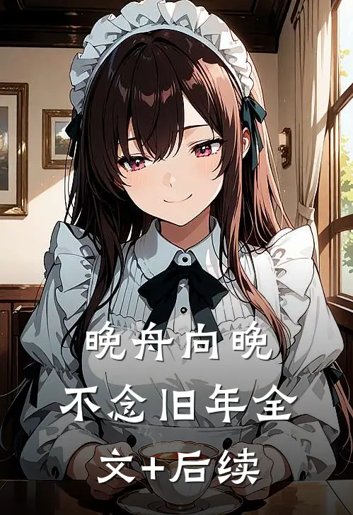 晚舟向晚，不念旧年全文+后续