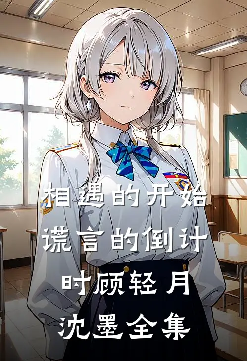相遇的开始，谎言的倒计时顾轻月沈墨全集
