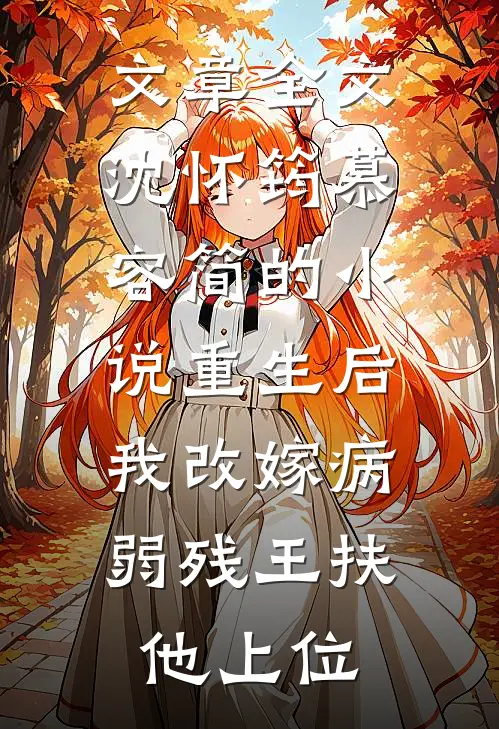 文章全文沈怀筠慕容简的小说重生后,我改嫁病弱残王扶他上位