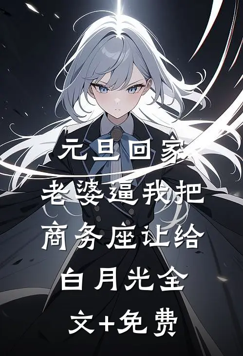 元旦回家，老婆逼我把商务座让给白月光全文+免费