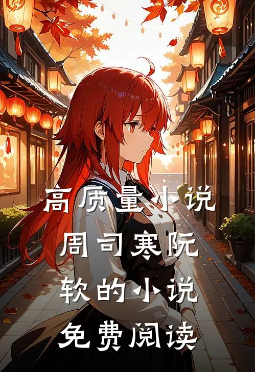 高质量小说周司寒阮软的小说免费阅读