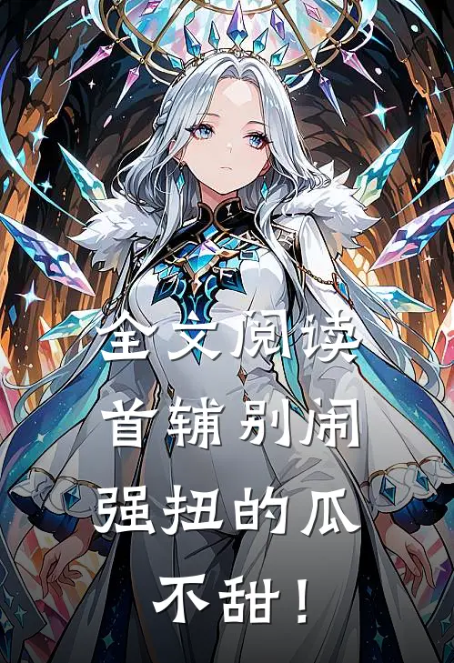 全文阅读首辅别闹，强扭的瓜不甜！
