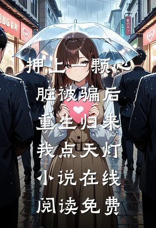 押上一颗心脏被骗后，重生归来我点天灯小说在线阅读免费