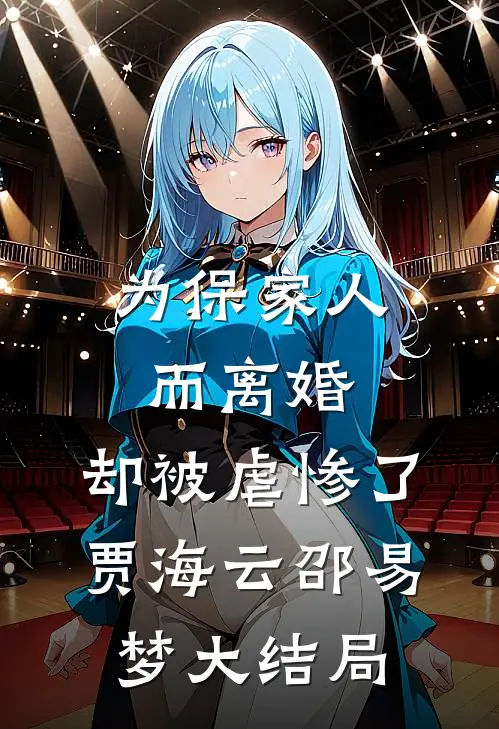 为保家人而离婚，却被虐惨了贾海云邵易梦大结局