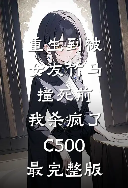 重生到被女友竹马撞死前，我杀疯了C500最完整版