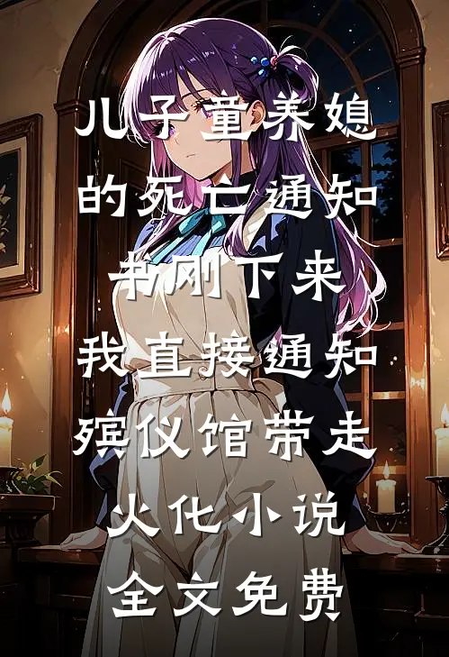 儿子童养媳的死亡通知书刚下来，我直接通知殡仪馆带走火化小说全文免费