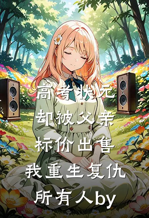 高考状元却被父亲标价出售，我重生复仇所有人by