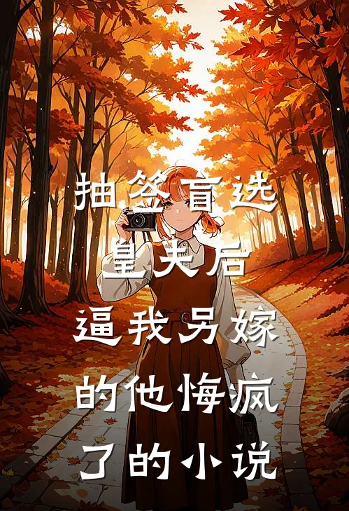 抽签盲选皇夫后，逼我另嫁的他悔疯了的小说