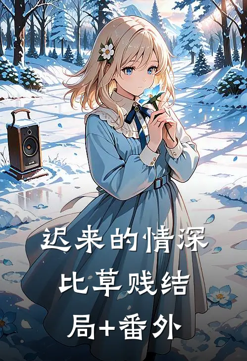 迟来的情深比草贱结局+番外