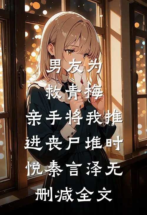 男友为救青梅，亲手将我推进丧尸堆时悦秦言泽无删减全文