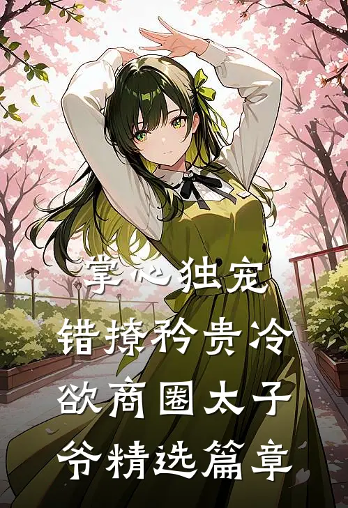 掌心独宠：错撩矜贵冷欲商圈太子爷精选篇章