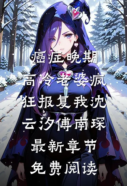 癌症晚期，高冷老婆疯狂报复我沈云汐傅南琛最新章节免费阅读