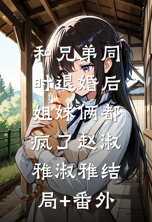 和兄弟同时退婚后，姐妹俩都疯了赵淑雅淑雅结局+番外