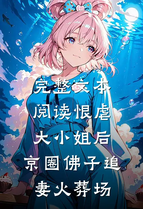 完整文本阅读恨虐大小姐后，京圈佛子追妻火葬场
