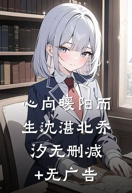 心向暖阳而生沈湛北乔汐无删减+无广告