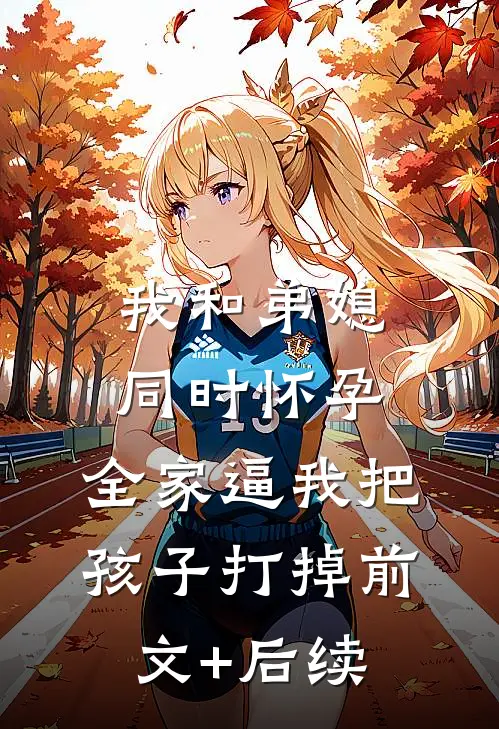 我和弟媳同时怀孕，全家逼我把孩子打掉前文+后续