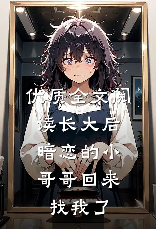 优质全文阅读长大后，暗恋的小哥哥回来找我了