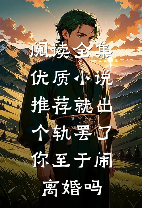 阅读全集优质小说推荐就出个轨罢了，你至于闹离婚吗