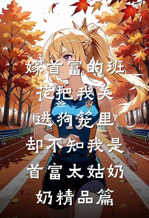 嫁首富的班花把我关进狗笼里，却不知我是首富太姑奶奶精品篇