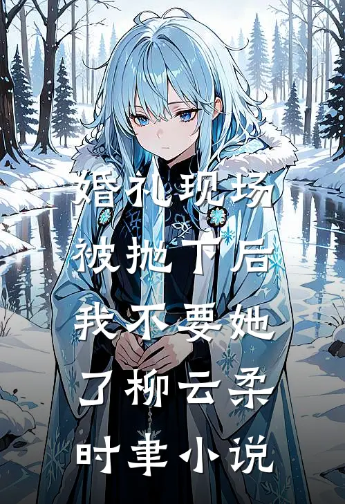 婚礼现场被抛下后，我不要她了柳云柔时聿小说