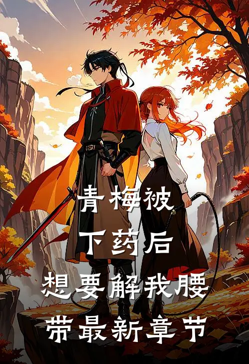 青梅被下药后，想要解我腰带最新章节